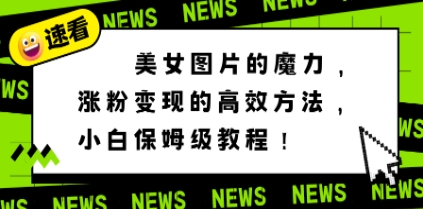 美女图片的魔力，涨粉变现的高效方法，小白保姆级教程！插图