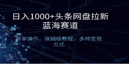 日入1000+头条网盘拉新蓝海赛道，简单操作，保姆级教程，多种变现方式插图