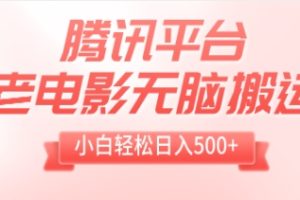 腾讯平台老电影无脑搬运，小白轻松日入500+（附1T电影资源）