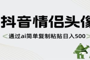 抖音情侣头像，通过ai简单复制粘贴日入500+