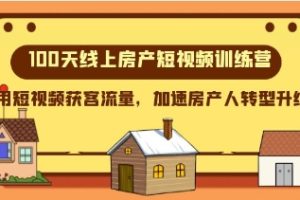 100天-线上房产短视频训练营，用短视频获客流量，加速房产人转型升级