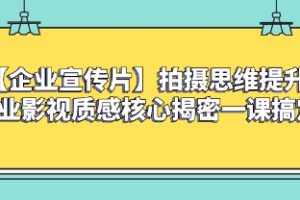 【企业 宣传片】拍摄思维提升专业影视质感核心揭密一课搞定