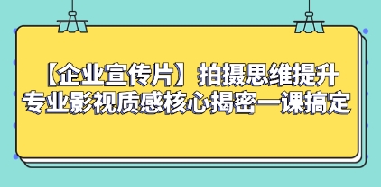 【企业 宣传片】拍摄思维提升专业影视质感核心揭密一课搞定插图