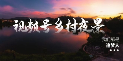 视频号乡村夜景治愈视频课程，一条龙实操玩法（教程+素材+软件）插图