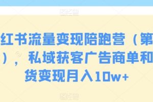 小红书流量变现陪跑营（第九期），私域获客广告商单和带货变现月入10w+