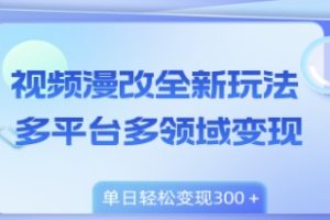 视频漫改全新玩法，多平台多领域变现，小白轻松上手，单日变现300＋