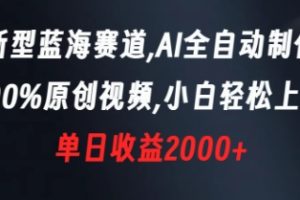 新型蓝海赛道，AI全自动制作，100%原创视频，小白轻松上手，单日收益2000+