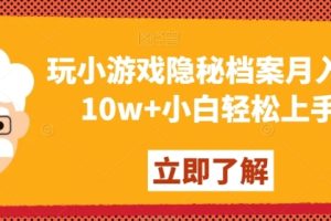 玩小游戏隐秘档案月入5-10w+小白轻松上手【揭秘】