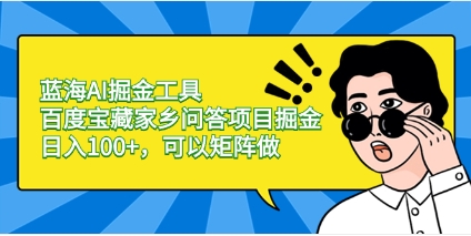 蓝海AI掘金工具百度宝藏家乡问答项目掘金，日入100+，可以矩阵做插图