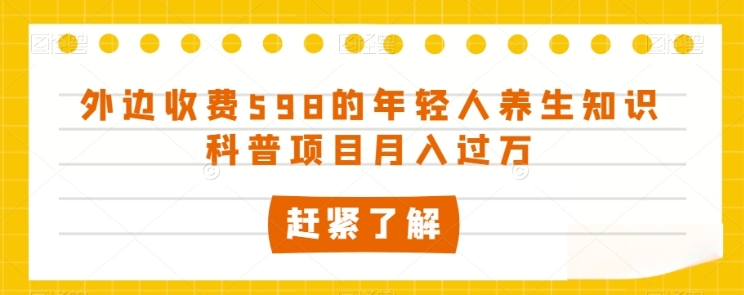 外边收费598的年轻人养生知识科普项目月入过万【揭秘】插图