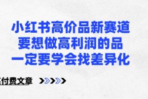 小红书高价品新赛道，要想做高利润的品，一定要学会找差异化【某付费文章】