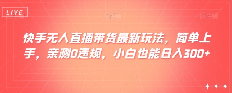 快手无人直播带货最新玩法，简单上手，亲测0违规，小白也能日入300+【揭秘】插图