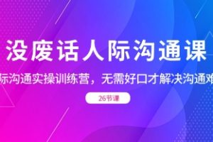 没废话人际 沟通课，人际 沟通实操训练营，无需好口才解决沟通难问题（26节