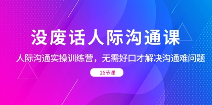 没废话人际 沟通课，人际 沟通实操训练营，无需好口才解决沟通难问题（26节插图