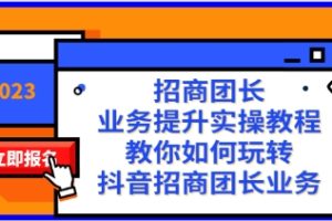 招商团长-业务提升实操教程，教你如何玩转抖音招商团长业务（38节课）